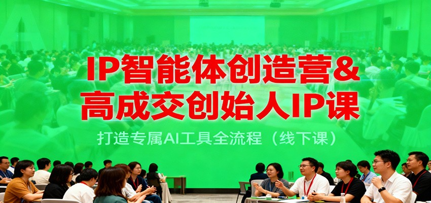 IP智能体创造营&高成交创始人IP课,打造专属AI工具全流程(线下课)-樵渔匹