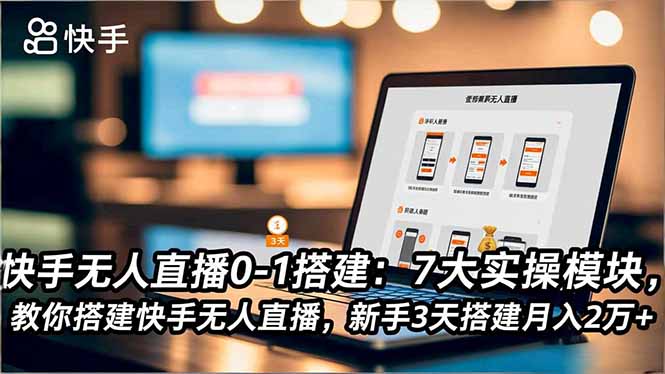 快手无人直播0-1搭建:7大实操模块,教你搭建快手无人直播,新手3天搭建月入2万+-樵渔匹