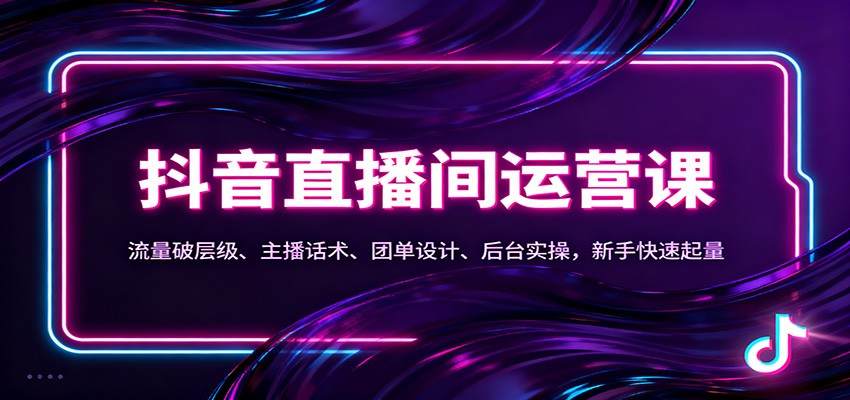 抖音同城直播间运营课:流量破层级、主播话术、团单设计、后台实操,新手快速起量-樵渔匹