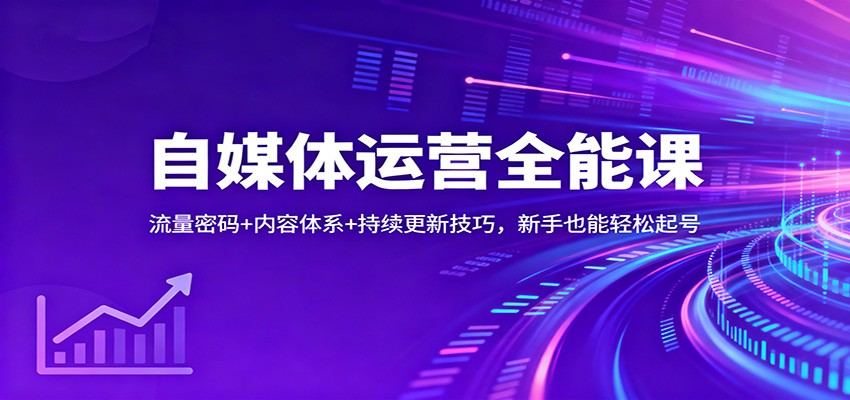 自媒体运营全能课:流量密码+内容体系+持续更新技巧,新手也能轻松起号-樵渔匹