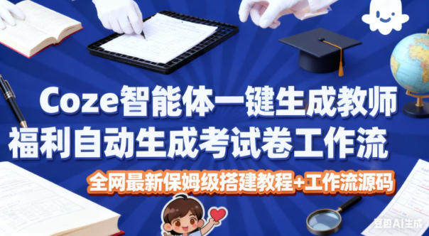 Coze智能体一键生成教师福利自动生成考试试卷工作流,全网最新保姆级搭建教程+工作流源码-樵渔匹