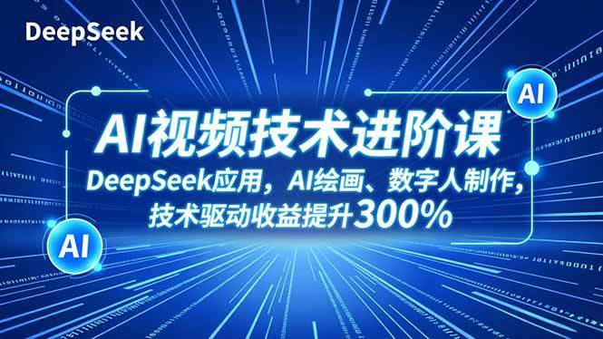 AI视频技术进阶课,DeepSeek应用、AI绘画、数字人制作,技术驱动收益提升300%-樵渔匹