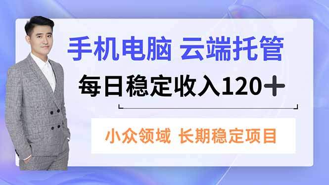 手机、电脑云端托管，每日稳定收入120+，小众领域长期稳定-樵渔匹