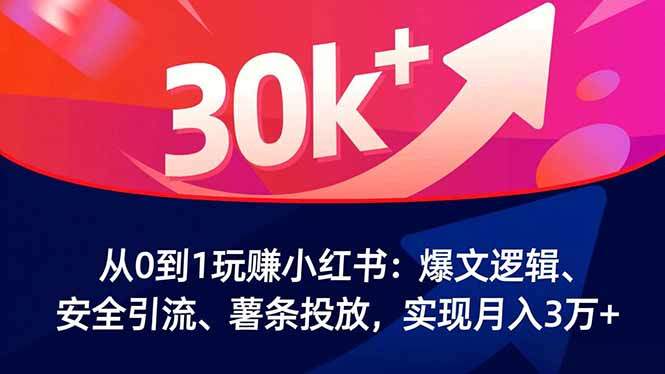从0到1玩赚小红书：爆文逻辑、安全引流、薯条投放，实现月入3万+-樵渔匹