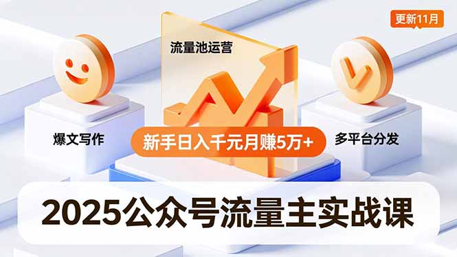 2025公众号流量主实战课,爆文写作、流量池运营、多平台分发,新手日入千元月赚5万+更新11月-樵渔匹