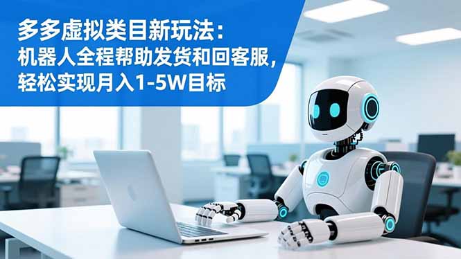 多多虚拟类目新玩法：机器人全程帮助发货和回客服，轻松实现月入1-5W目标-樵渔匹