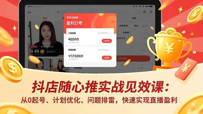 抖店随心推实战见效课：从0起号、计划优化、问题排雷，快速实现直播盈利-樵渔匹