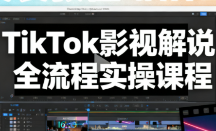 凌帧·TikTok影视解说全流程实操-樵渔匹