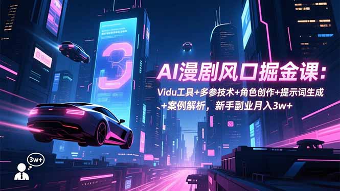 AI漫剧风口掘金课：Vidu工具+多参技术+角色创作+提示词生成+案例解析，新手副业月入3w+-樵渔匹
