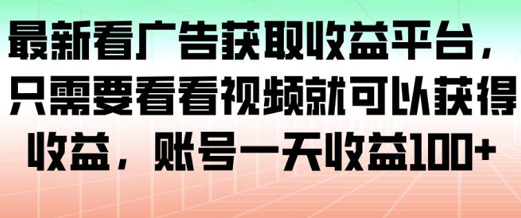 最新看广告获取收益平台,只需要看看视频就可以获得收益,账号一天收益100+-樵渔匹