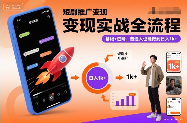 短剧推广变现实战全流程，基础+进阶，普通人也能做到日入1k+-樵渔匹