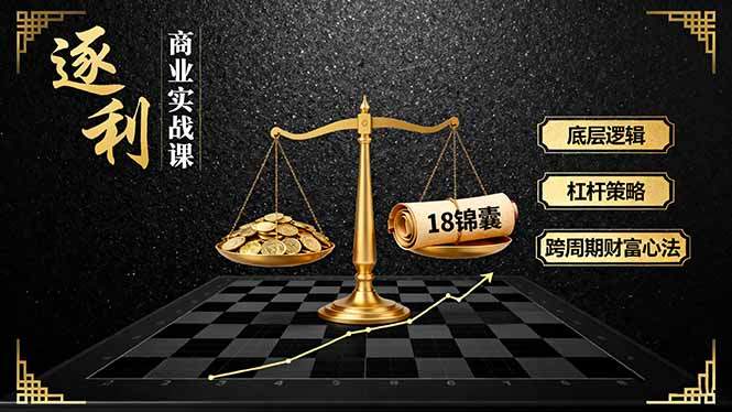 《逐 利》商业实战课，底层逻辑、杠杆策略、18锦囊，跨周期财富心法(更新-樵渔匹