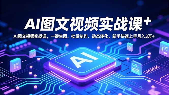 AI图文视频实战课，一键生图、批量制作、动态转化，新手快速上手月入3万+-樵渔匹
