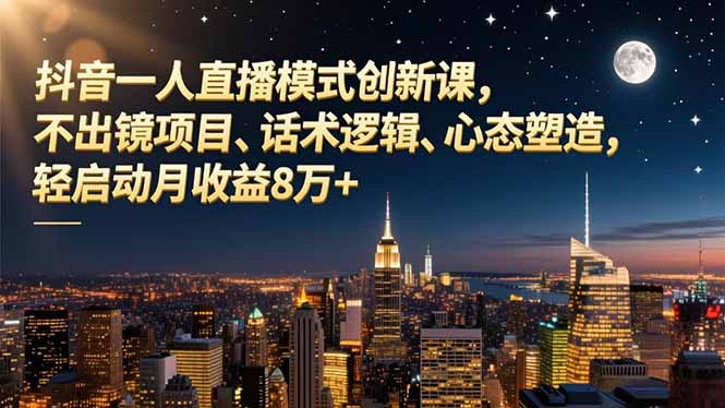抖音一人直播模式创新课，不出镜项目、话术逻辑、心态塑造，轻启动月收益8万+-樵渔匹