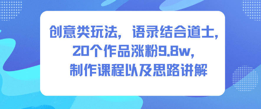 创意类玩法,语录结合道士,20个作品涨粉9.8w,制作课程以及思路讲解-樵渔匹