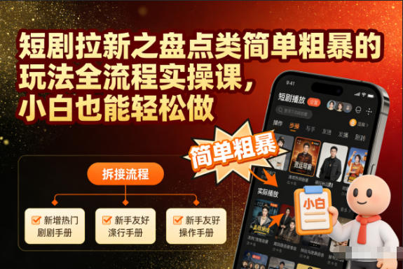 短剧拉新之盘点类简单粗暴的玩法全流程实操课,小白也能轻松做-樵渔匹