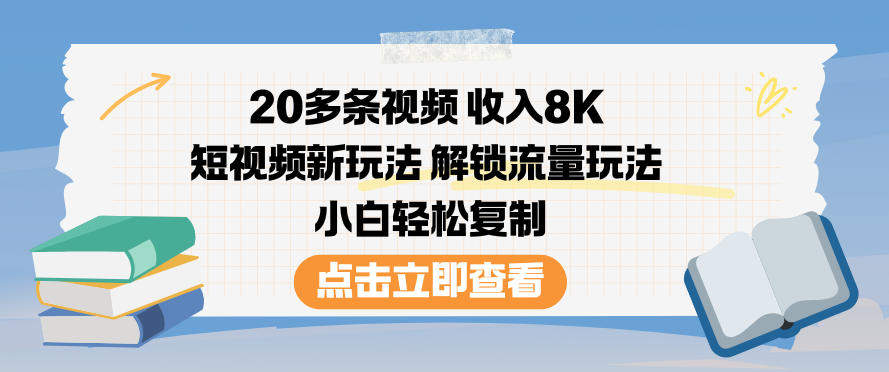 20多条视频收入8K,短视频新玩法,解锁流量玩法,小白轻松复制-樵渔匹