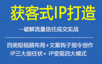 获客型IP打造,破解流量信任成,四类短视频布局+文案钩子指令创作IP三大信任状+IP变现四大模式-樵渔匹
