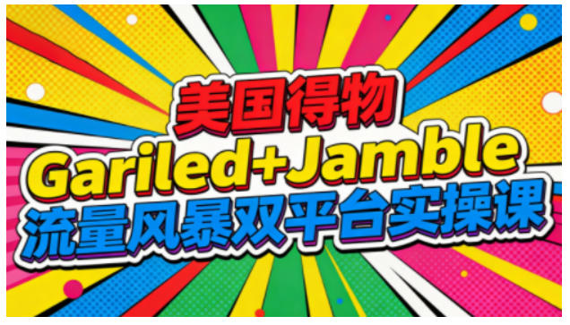美国得物Gariled+Jamble流量风暴双平台实操课,两大美国热门平台全流程运营-樵渔匹