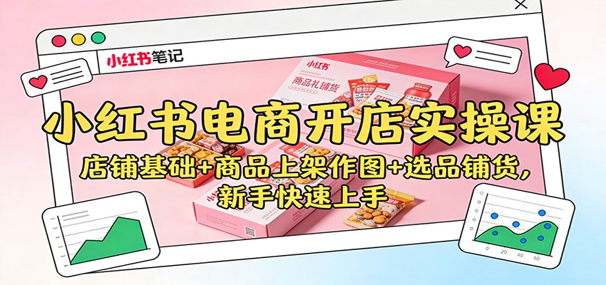 小红书电商开店实操课:店铺基础+商品上架作图+选品铺货,新手快速上手-樵渔匹