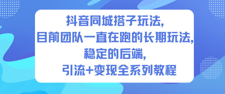 抖音同城搭子玩法,目前团队一直在跑的长期玩法,稳定的后端,引流+变现全系列教程-樵渔匹