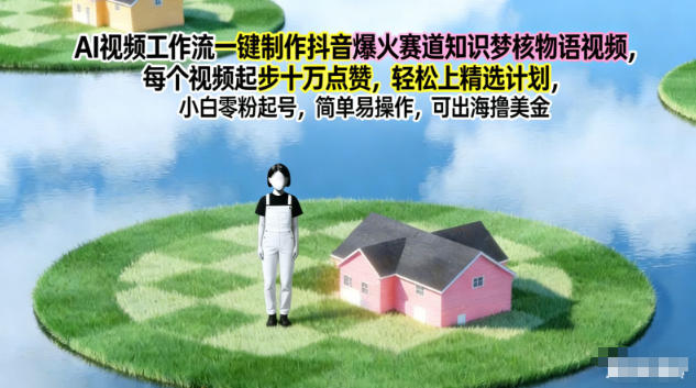 AI视频工作流一键制作抖音爆火赛道知识梦核物语视频，每个视频起步10W点赞，轻松上精选计划-樵渔匹