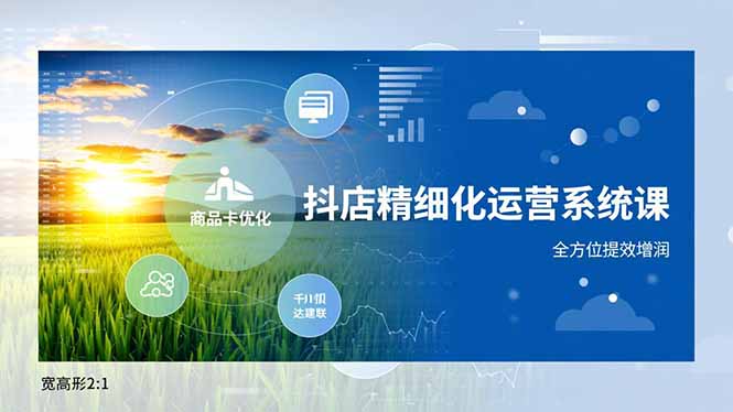 抖店精细化运营系统课,商品卡优化、达人建联、千川投放,全方位提效增润-樵渔匹