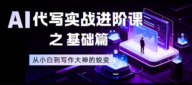 AI代写实战进阶课之基础篇,从小白到写作大神的蜕变【揭秘】-樵渔匹