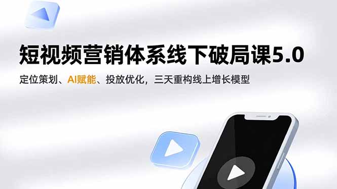 短视频营销体系线下破局课5.0,定位策划、AI赋能、投放优化,三天重构线上增长模型-樵渔匹