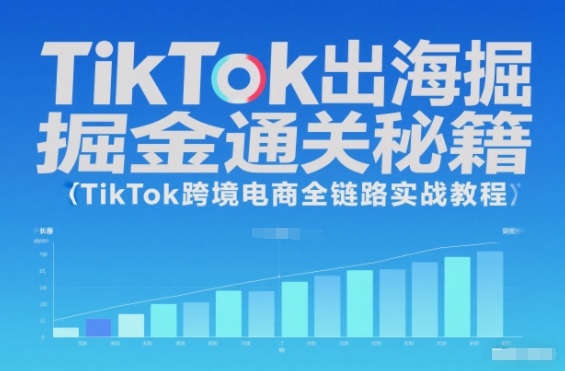 TikTok出海掘金通关秘籍,TikTok跨境电商全链路实战教程-樵渔匹