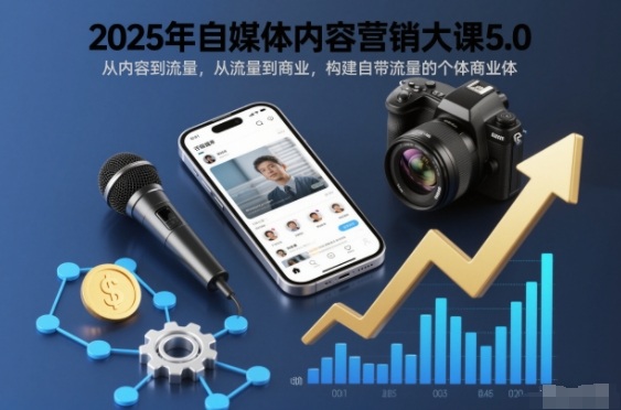 2025年自媒体内容营销大课5.0，从内容到流量，从流量到商业，构建自带流量的个体商业体-樵渔匹