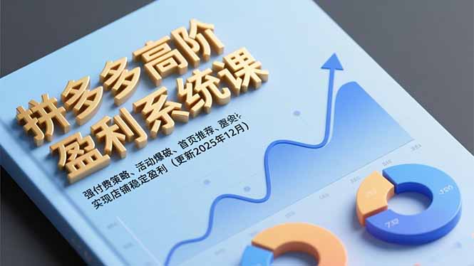 拼多多高阶盈利系统课，强付费策略、活动爆破、首页推荐，实现店铺稳定盈利(更新12月-樵渔匹