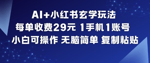 AI+小红书玄学玩法，每单收费29米，1手机1账号，小白可操作，无脑简单复制粘贴-樵渔匹