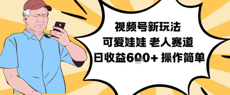 视频号新玩法，可爱娃娃视频制作教学，老人赛道，日收益6张+操作简单-樵渔匹