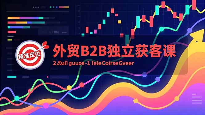 外贸B2B独立获客课,Facebook主页搭建、消息互动广告、精准定位,打造高询盘系统-樵渔匹