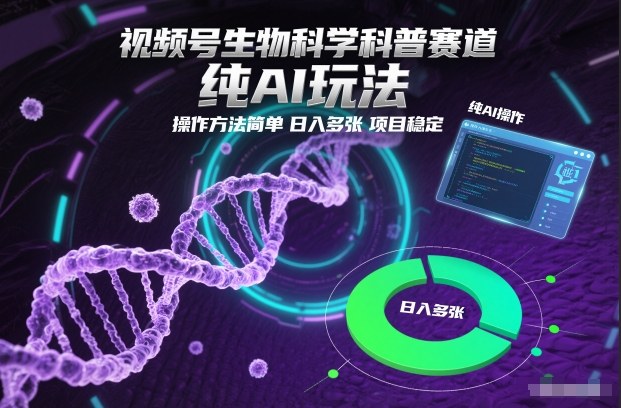 视频号生物科学科普赛道，纯AI玩法，操作方法简单，日入多张，项目稳定-樵渔匹