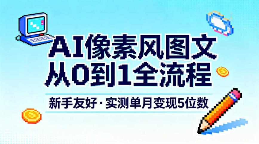 AI像素风图文从0到1全流程，新手友好，实测单月变现5位数-樵渔匹