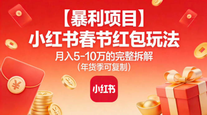 【暴利项目】小红书春节红包玩法月入5W的完整拆解(年货季可复制)-樵渔匹