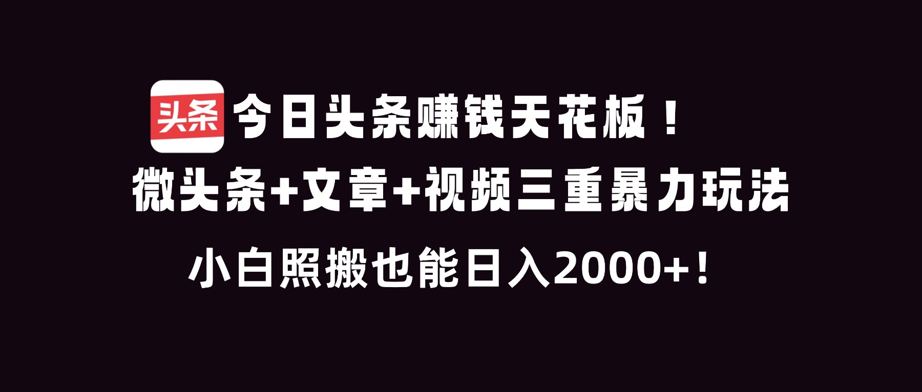 今日头条赚钱天花板！微头条+文章+视频三重暴利玩法，小白照搬也能日人2000+-樵渔匹
