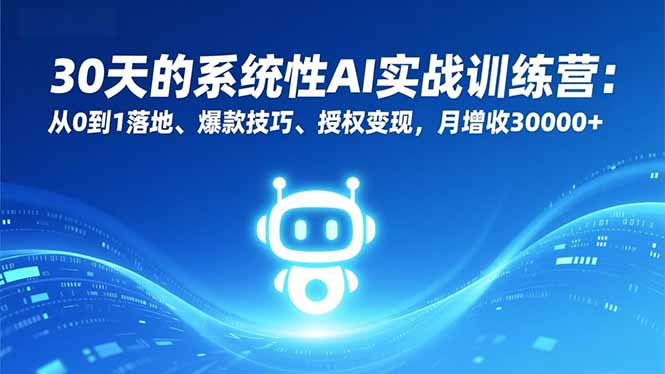 30天的系统性AI实战训练营：从0到1落地、爆款技巧、授权变现，月增收30000+-樵渔匹