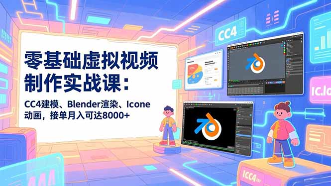零基础虚拟视频制作实战课：CC4建模、Blender渲染、Iclone动画，接单月入可达8000+-樵渔匹
