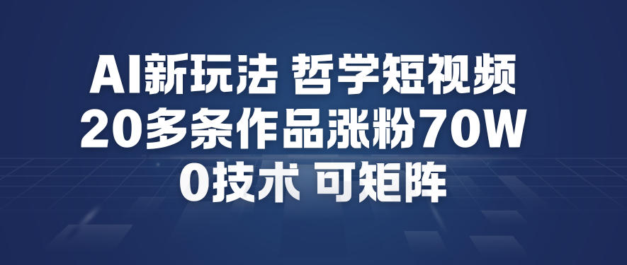AI新玩法哲学短视频制作教学,20多条作品涨粉70W,0成本赛道,可矩阵-樵渔匹
