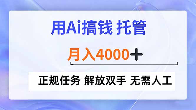 用Ai搞钱，托管，月入4000+， 正规任务 解放双手 无需人工-樵渔匹