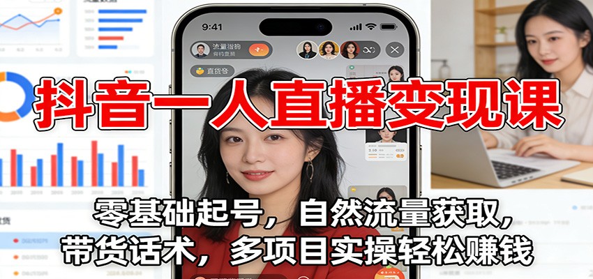 抖音一人直播变现课：零基础起号，自然流量获取，带货话术，多项目实操轻松赚钱-樵渔匹