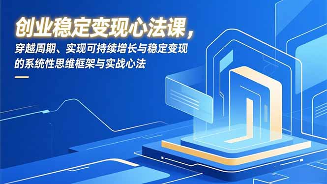 创业稳定变现心法课，穿越周期、实现可持续增长与稳定变现的系统性思维框架与实战心法-樵渔匹