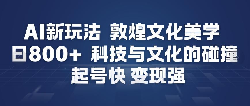 AI新玩法，敦煌文化美学，科技与文化的碰撞，起号快变现强-樵渔匹