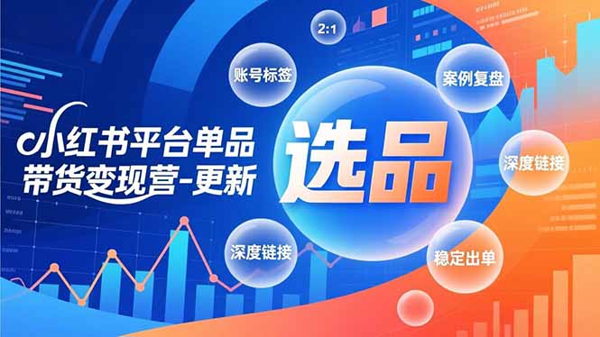 小红书平台单品带货变现营-更新，极致选品、账号标签、案例复盘，深度链接，快速启动稳定出单-樵渔匹