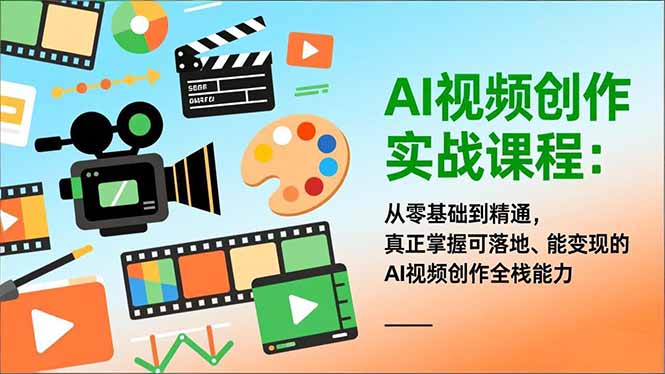 AI视频创作实战课程：从零基础到精通，真正掌握可落地、能变现的AI视频创作全栈能力-樵渔匹