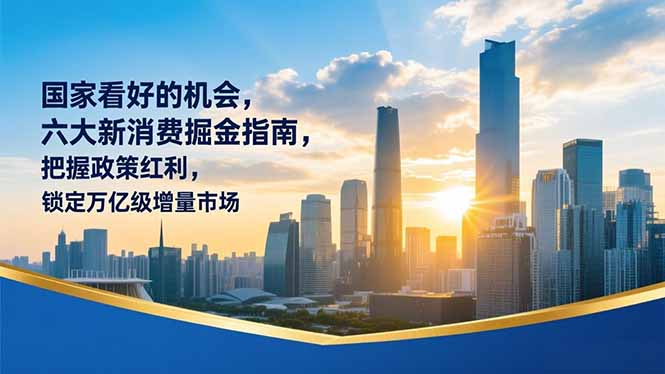 某付费文章：国家看好的机会，六大新消费掘金指南，把握政策红利，锁定万亿级增量市场-樵渔匹