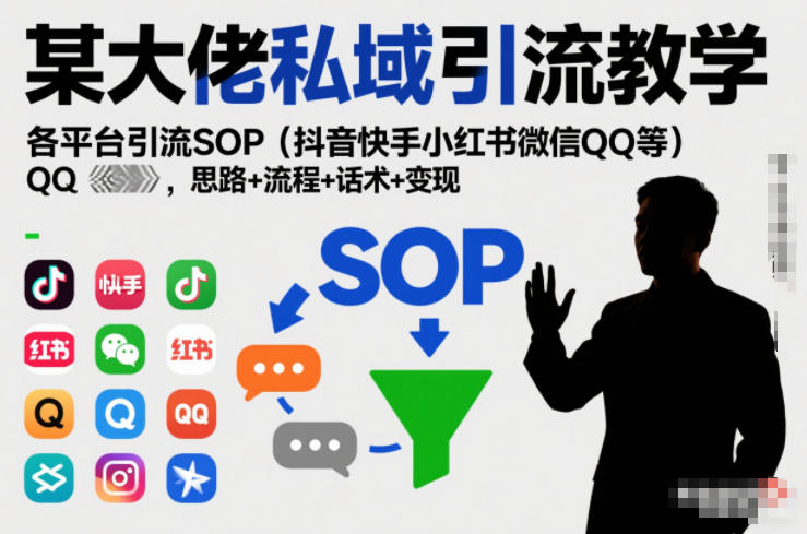 某大佬私域引流教学,各平台引流SOP(抖音快手小红书微信QQ等),思路+流程+话术+变现-樵渔匹